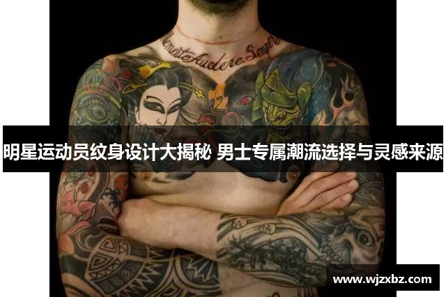 明星运动员纹身设计大揭秘 男士专属潮流选择与灵感来源