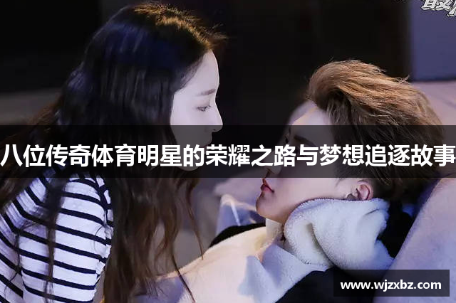 八位传奇体育明星的荣耀之路与梦想追逐故事