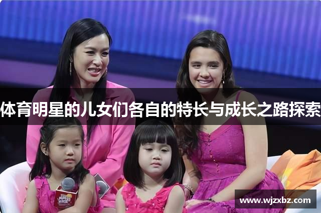 体育明星的儿女们各自的特长与成长之路探索