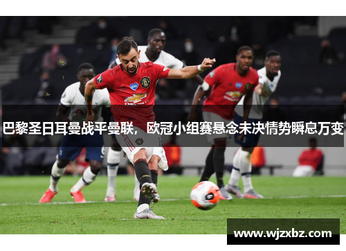 巴黎圣日耳曼战平曼联，欧冠小组赛悬念未决情势瞬息万变