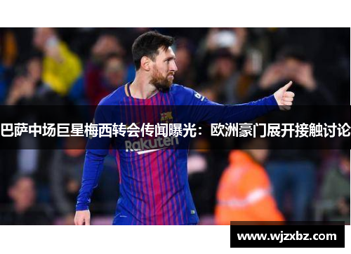 巴萨中场巨星梅西转会传闻曝光：欧洲豪门展开接触讨论