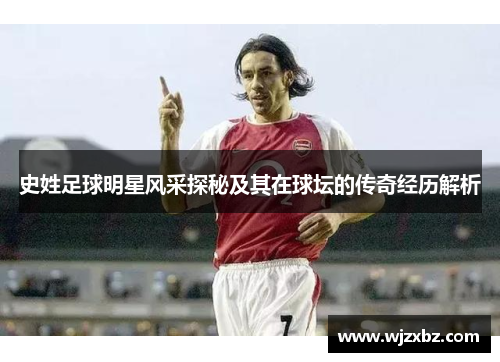 史姓足球明星风采探秘及其在球坛的传奇经历解析