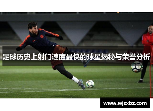 足球历史上射门速度最快的球星揭秘与荣誉分析