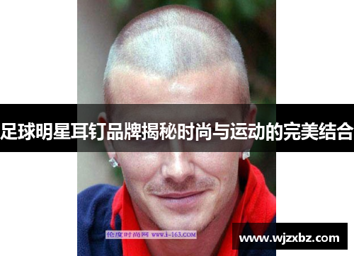 足球明星耳钉品牌揭秘时尚与运动的完美结合