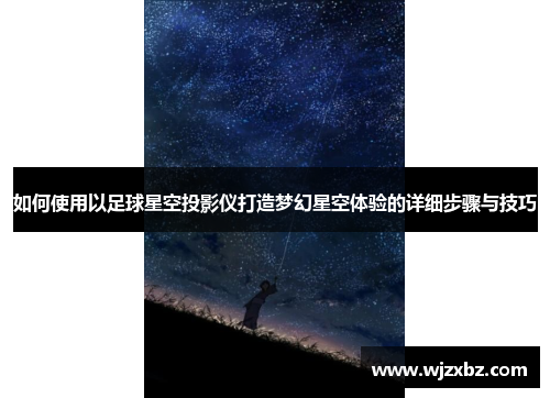 如何使用以足球星空投影仪打造梦幻星空体验的详细步骤与技巧