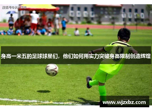 身高一米五的足球球星们，他们如何用实力突破身高限制创造辉煌