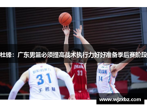 杜锋：广东男篮必须提高战术执行力好好准备季后赛阶段
