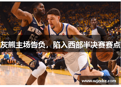 灰熊主场告负，陷入西部半决赛赛点