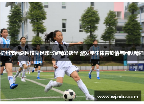 杭州市西湖区校园足球比赛精彩纷呈 激发学生体育热情与团队精神