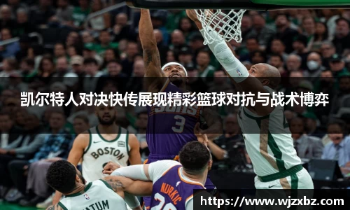 333体育凯尔特人对决快传展现精彩篮球对抗与战术博弈